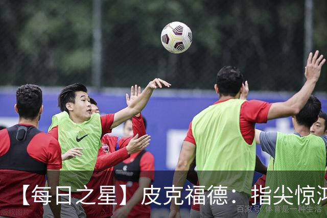 【每日之星】皮克福德：指尖惊鸿怒吼成盾 质疑声中征服地狱