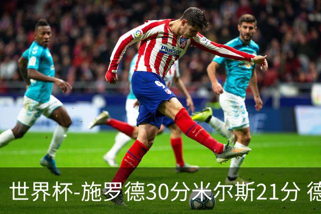 世界杯-施罗德30分米尔斯21分 德国胜澳大利亚