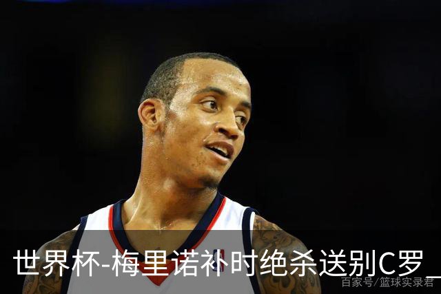 世界杯-梅里诺补时绝杀送别C罗 西班牙1-0葡萄牙进8强