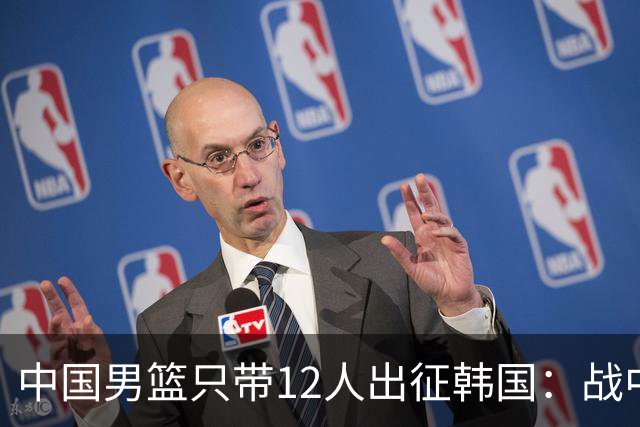 中国男篮只带12人出征韩国：战中国台北成生死战 剩9人回北京训练