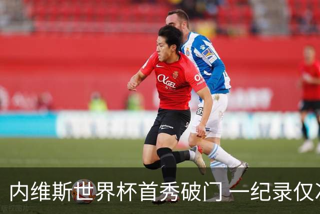 内维斯世界杯首秀破门 一纪录仅次C罗&拉莫斯