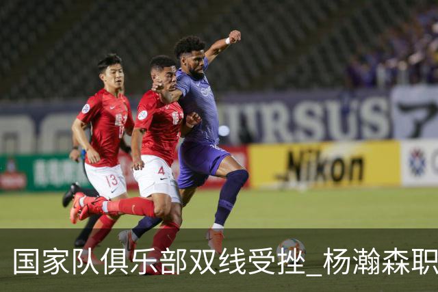 国家队俱乐部双线受挫 杨瀚森职业生涯进入至暗时刻？