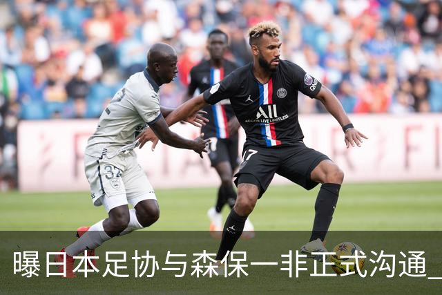 曝日本足协与森保一非正式沟通 只续约一年仅限亚洲杯