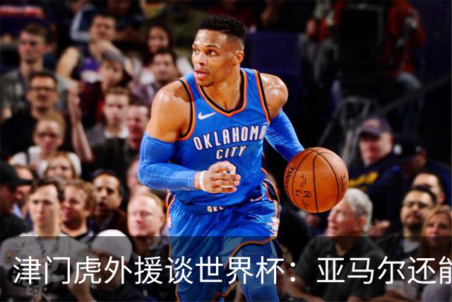 津门虎外援谈世界杯：亚马尔还能突破上限，C罗有望连续6届进球