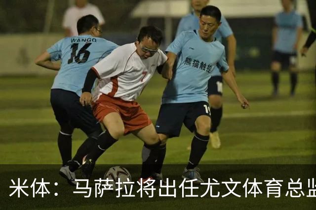 米体：马萨拉将出任尤文体育总监 曾发掘多位球星，基耶利尼留任